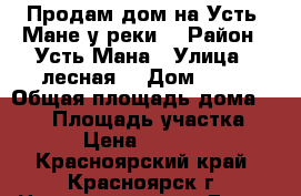 Продам дом на Усть- Мане у реки. › Район ­ Усть-Мана › Улица ­ лесная  › Дом ­ 36 › Общая площадь дома ­ 250 › Площадь участка ­ 1 287 › Цена ­ 11 500 000 - Красноярский край, Красноярск г. Недвижимость » Дома, коттеджи, дачи продажа   . Красноярский край,Красноярск г.